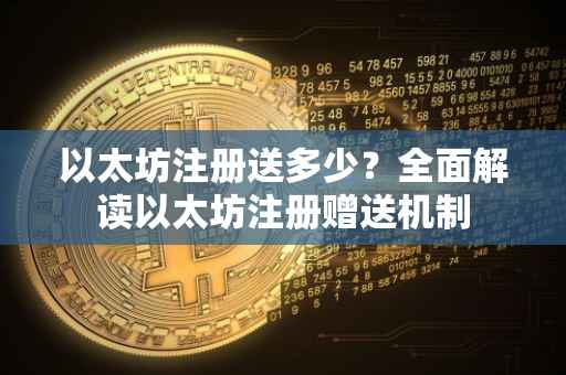 以太坊注册送多少？全面解读以太坊注册赠送机制