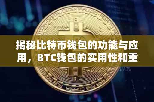 揭秘比特币钱包的功能与应用，BTC钱包的实用性和重要性