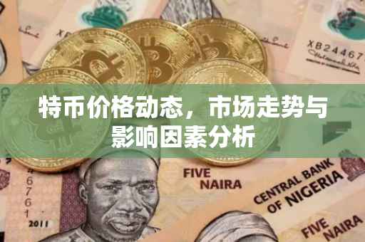 特币价格动态，市场走势与影响因素分析