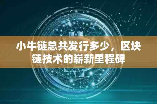 小牛链总共发行多少，区块链技术的崭新里程碑