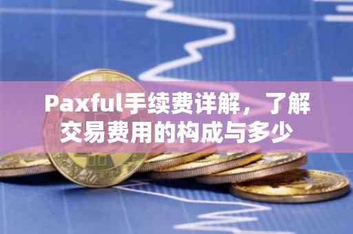Paxful手续费详解，了解交易费用的构成与多少
