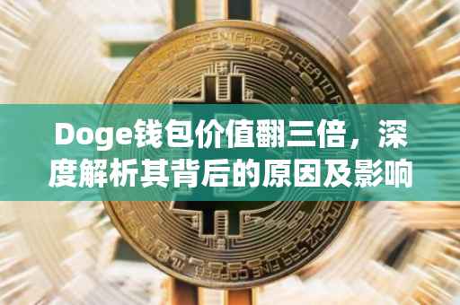 Doge钱包价值翻三倍，深度解析其背后的原因及影响