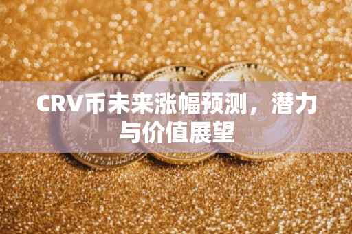 CRV币未来涨幅预测,潜力与价值展望