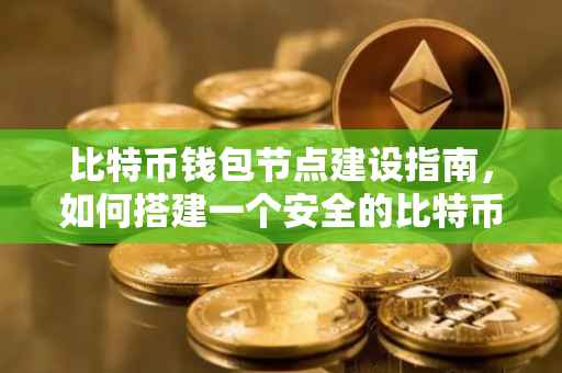 比特币钱包节点建设指南，如何搭建一个安全的比特币钱包节点