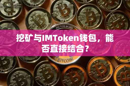 挖矿与IMToken钱包，能否直接结合？