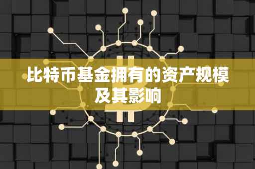 比特币基金拥有的资产规模及其影响