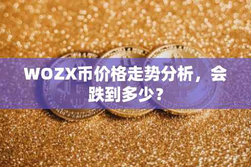 WOZX币价格走势分析，会跌到多少？