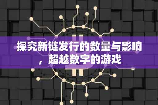 探究新链发行的数量与影响,超越数字的游戏