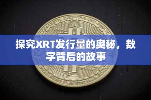 探究XRT发行量的奥秘，数字背后的故事