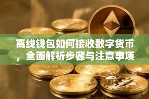 离线钱包如何接收数字货币，全面解析步骤与注意事项