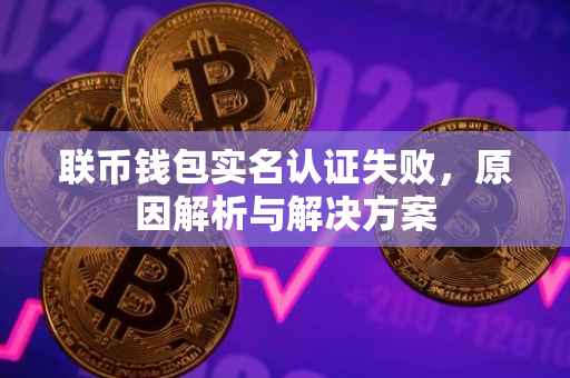 联币钱包实名认证失败，原因解析与解决方案