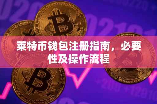莱特币钱包注册指南，必要性及操作流程