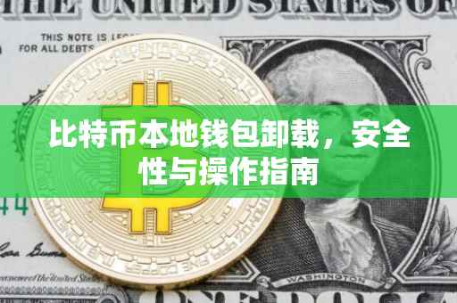 比特币本地钱包卸载，安全性与操作指南