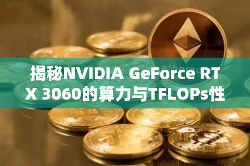 揭秘NVIDIA GeForce RTX 3060的算力与TFLOPs性能表现