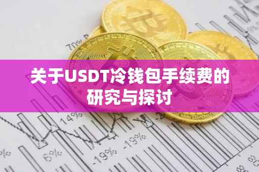 关于USDT冷钱包手续费的研究与探讨