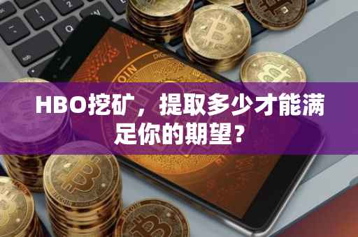 HBO挖矿，提取多少才能满足你的期望？