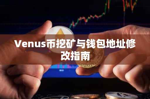 Venus币挖矿与钱包地址修改指南