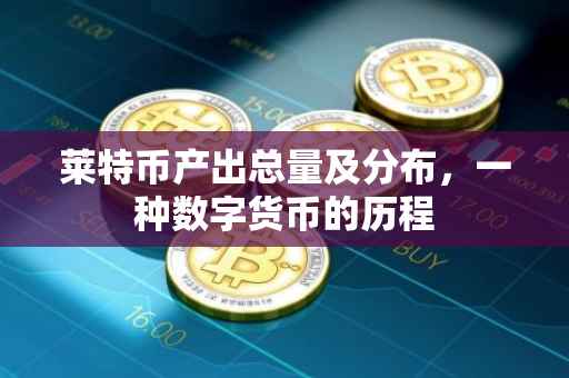 莱特币产出总量及分布，一种数字货币的历程