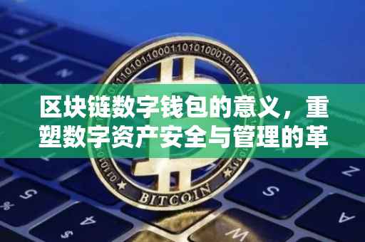 区块链数字钱包的意义，重塑数字资产安全与管理的革命性创新