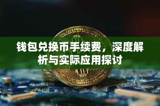 钱包兑换币手续费，深度解析与实际应用探讨