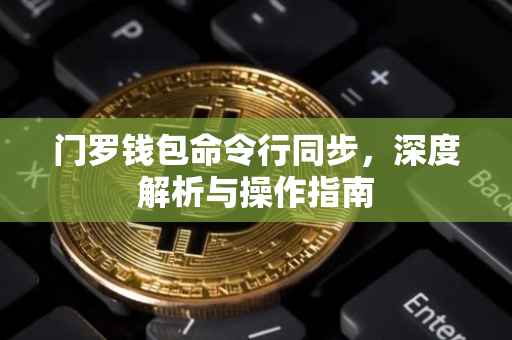 门罗钱包命令行同步,深度解析与操作指南