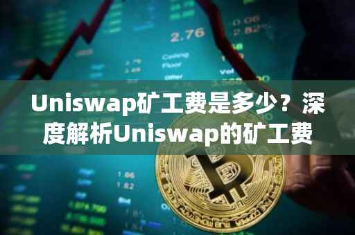 Uniswap矿工费是多少？深度解析Uniswap的矿工费用及其影响因素