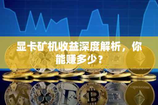 显卡矿机收益深度解析，你能赚多少？