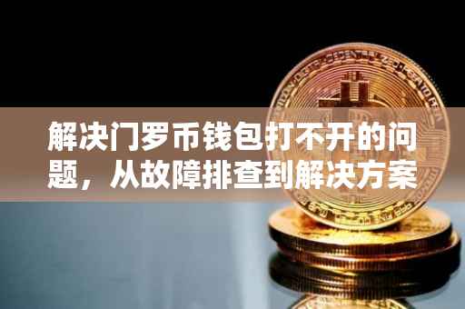 解决门罗币钱包打不开的问题，从故障排查到解决方案