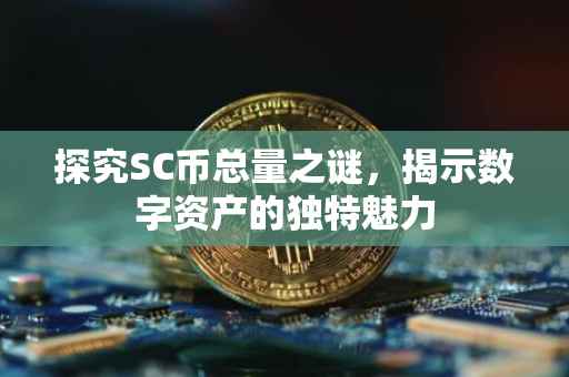 探究SC币总量之谜,揭示数字资产的独特魅力
