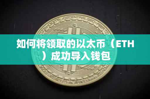 如何将领取的以太币（ETH）成功导入钱包