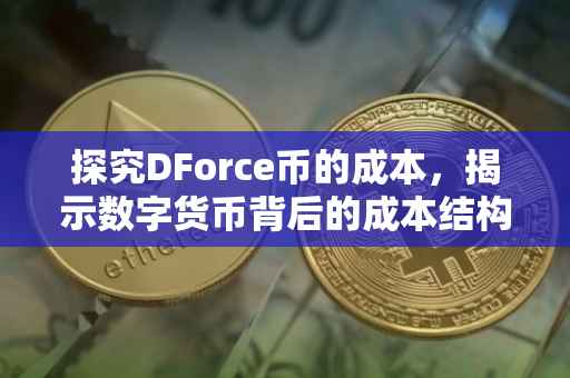 探究DForce币的成本，揭示数字货币背后的成本结构