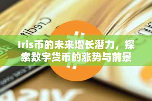 Iris币的未来增长潜力,探索数字货币的涨势与前景