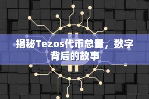 揭秘Tezos代币总量，数字背后的故事