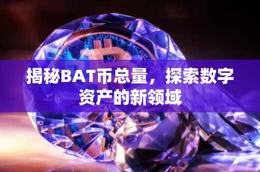 揭秘BAT币总量，探索数字资产的新领域
