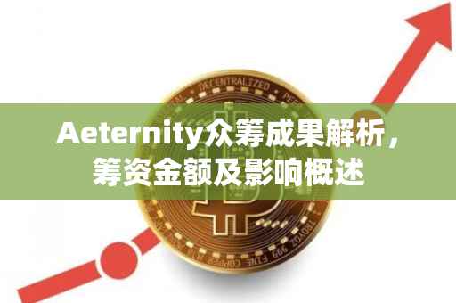 Aeternity众筹成果解析，筹资金额及影响概述