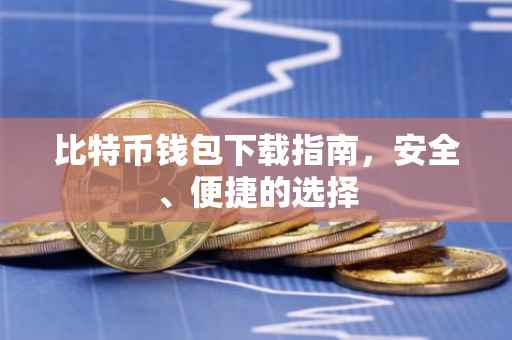比特币钱包下载指南，安全、便捷的选择