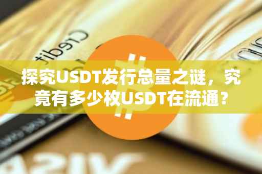 探究USDT发行总量之谜，究竟有多少枚USDT在流通？