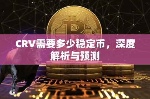 CRV需要多少稳定币，深度解析与预测