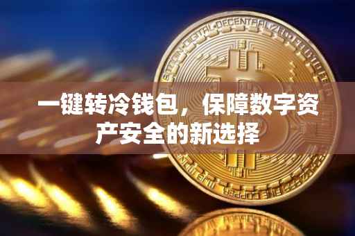 一键转冷钱包，保障数字资产安全的新选择
