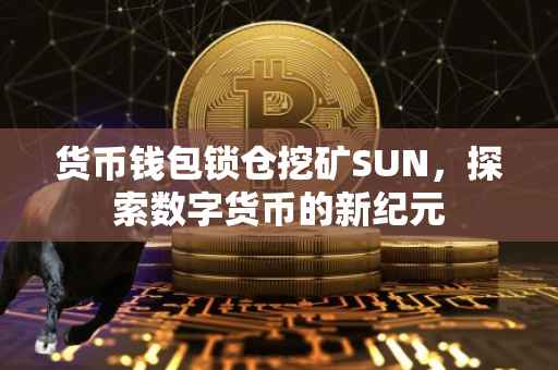 货币钱包锁仓挖矿SUN，探索数字货币的新纪元
