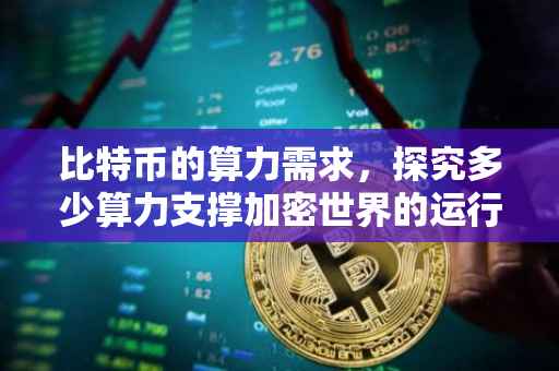 比特币的算力需求，探究多少算力支撑加密世界的运行