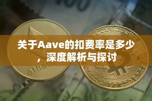 关于Aave的扣费率是多少，深度解析与探讨