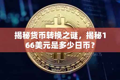 揭秘货币转换之谜，揭秘166美元是多少日币？