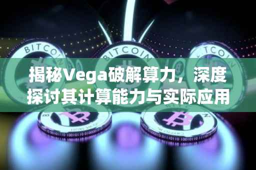揭秘Vega破解算力，深度探讨其计算能力与实际应用