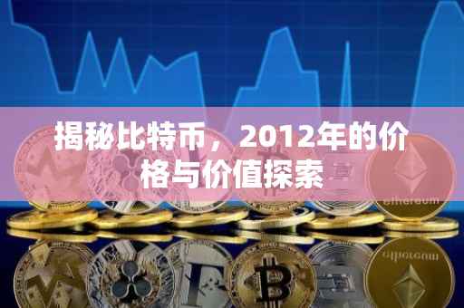 揭秘比特币，2012年的价格与价值探索