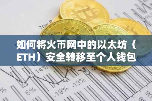 如何将火币网中的以太坊（ETH）安全转移至个人钱包——详细指南