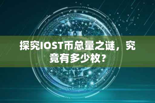 探究IOST币总量之谜，究竟有多少枚？