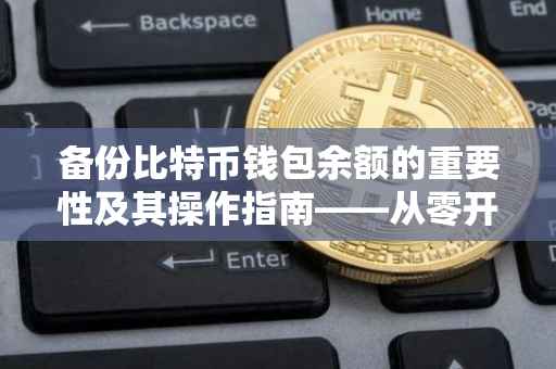 备份比特币钱包余额的重要性及其操作指南——从零开始保护你的数字资产安全