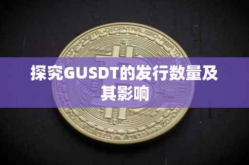 探究GUSDT的发行数量及其影响