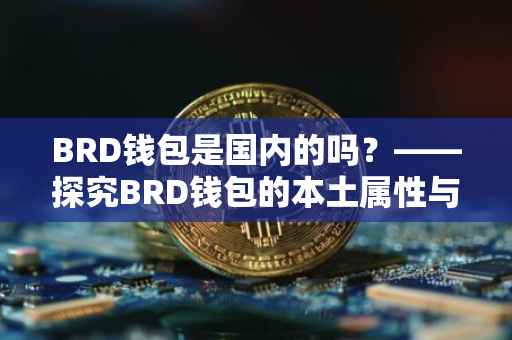 BRD钱包是国内的吗？——探究BRD钱包的本土属性与特点